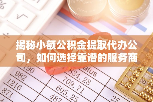 乾县揭秘小额公积金提取代办公司，如何选择靠谱的服务商？