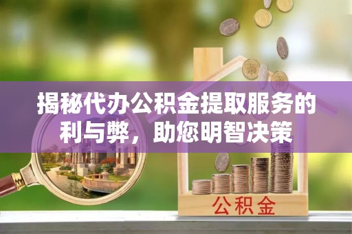 乾县揭秘代办公积金提取服务的利与弊，助您明智决策
