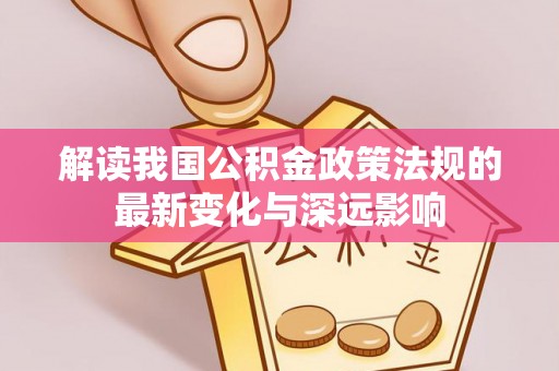 乾县解读我国公积金政策法规的最新变化与深远影响