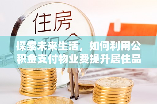乾县探索未来生活，如何利用公积金支付物业费提升居住品质