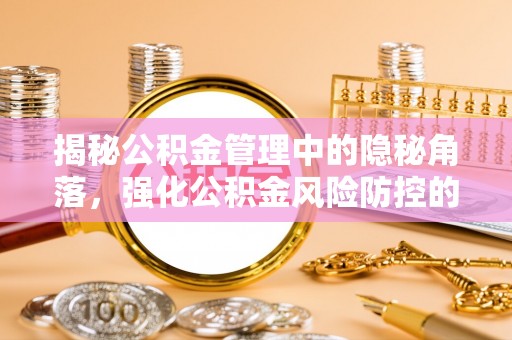 乾县揭秘公积金管理中的隐秘角落，强化公积金风险防控的必要性与路径