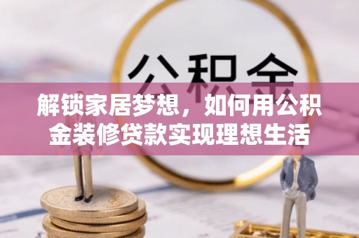 乾县解锁家居梦想，如何用公积金装修贷款实现理想生活