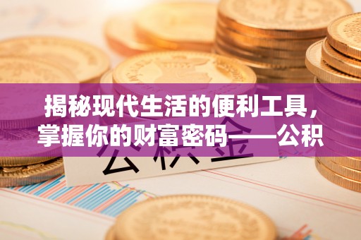 乾县揭秘现代生活的便利工具，掌握你的财富密码——公积金查询方式