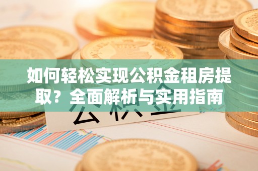 乾县如何轻松实现公积金租房提取？全面解析与实用指南
