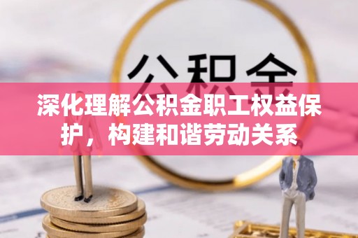 乾县深化理解公积金职工权益保护，构建和谐劳动关系