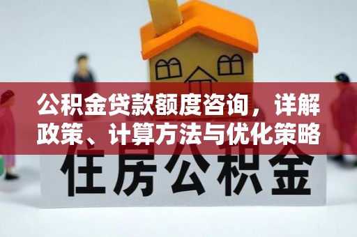 乾县公积金贷款额度咨询，详解政策、计算方法与优化策略
