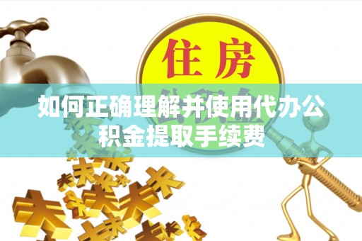 乾县如何正确理解并使用代办公积金提取手续费