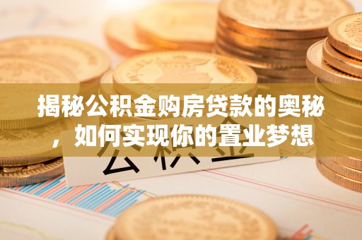乾县揭秘公积金购房贷款的奥秘，如何实现你的置业梦想