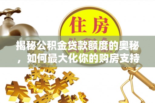 乾县揭秘公积金贷款额度的奥秘，如何最大化你的购房支持？