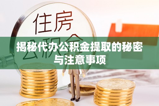 乾县揭秘代办公积金提取的秘密与注意事项