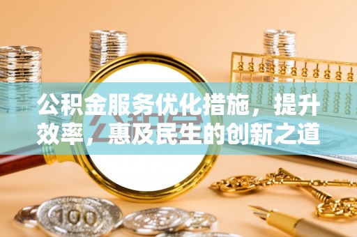 乾县公积金服务优化措施，提升效率，惠及民生的创新之道