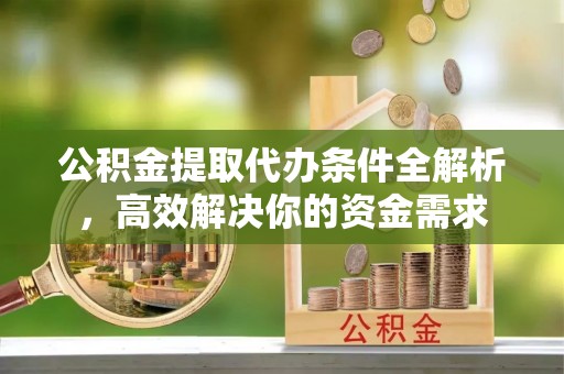 乾县公积金提取代办条件全解析，高效解决你的资金需求