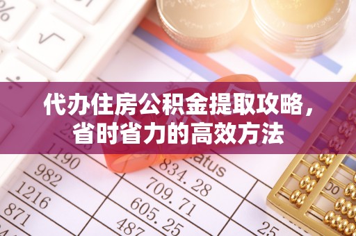 乾县代办住房公积金提取攻略，省时省力的高效方法