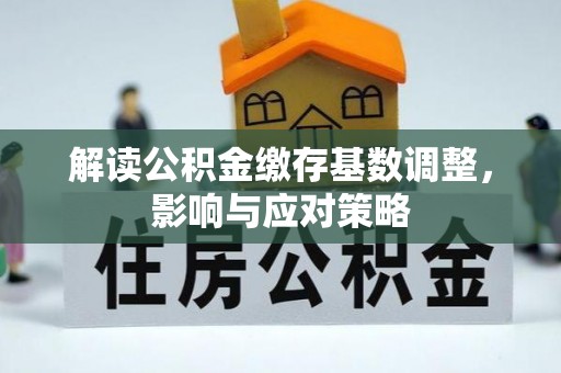 乾县解读公积金缴存基数调整，影响与应对策略