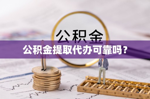 乾县公积金提取代办可靠吗？