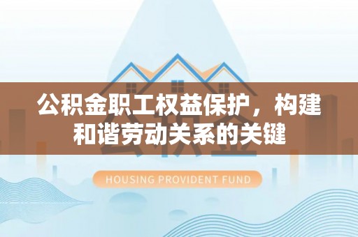 乾县公积金职工权益保护，构建和谐劳动关系的关键