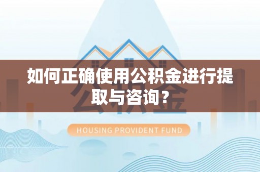 乾县如何正确使用公积金进行提取与咨询？
