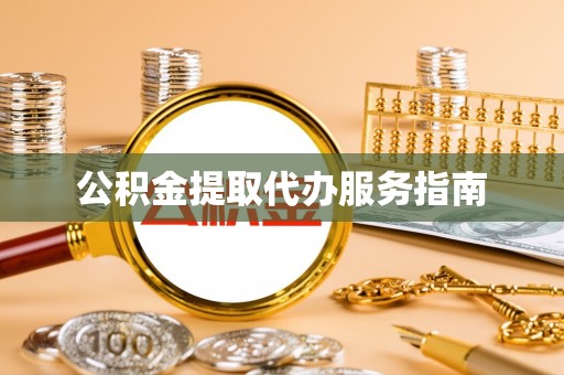 乾县公积金提取代办服务指南