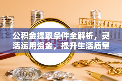 乾县公积金提取条件全解析，灵活运用资金，提升生活质量