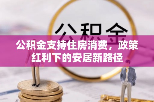 乾县公积金支持住房消费，政策红利下的安居新路径