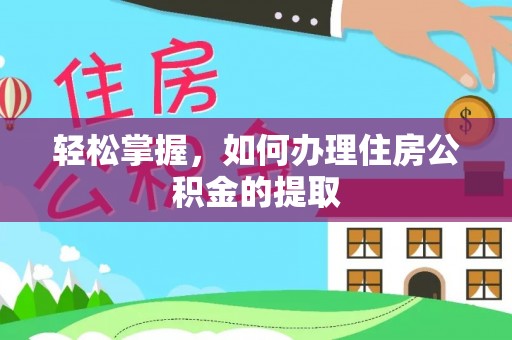 乾县轻松掌握，如何办理住房公积金的提取