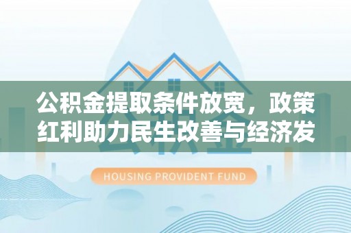 乾县公积金提取条件放宽，政策红利助力民生改善与经济发展