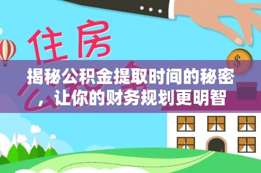 乾县揭秘公积金提取时间的秘密，让你的财务规划更明智
