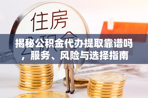 乾县揭秘公积金代办提取靠谱吗，服务、风险与选择指南