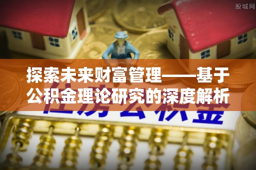 乾县探索未来财富管理——基于公积金理论研究的深度解析