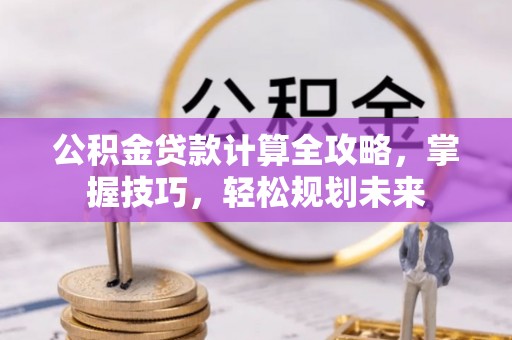 乾县公积金贷款计算全攻略，掌握技巧，轻松规划未来