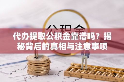 乾县代办提取公积金靠谱吗？揭秘背后的真相与注意事项