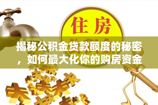 乾县揭秘公积金贷款额度的秘密，如何最大化你的购房资金