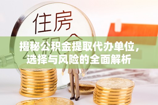 乾县揭秘公积金提取代办单位，选择与风险的全面解析