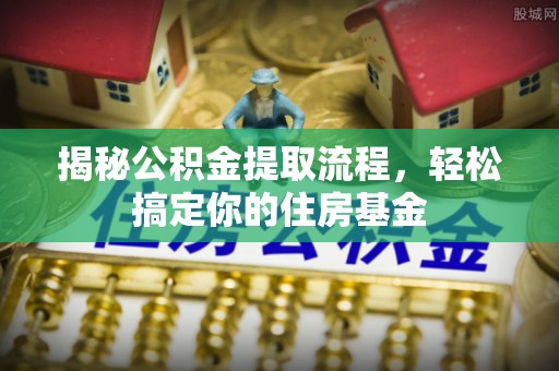 乾县揭秘公积金提取流程，轻松搞定你的住房基金