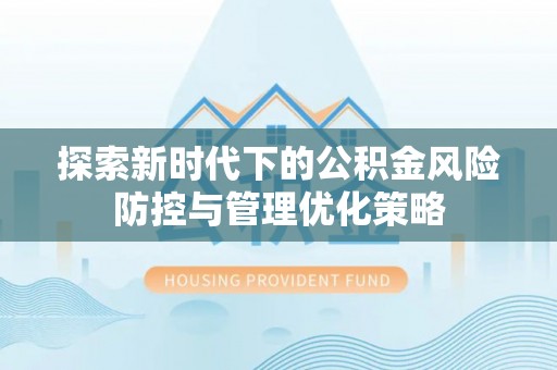 乾县探索新时代下的公积金风险防控与管理优化策略