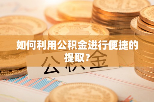 乾县如何利用公积金进行便捷的提取？