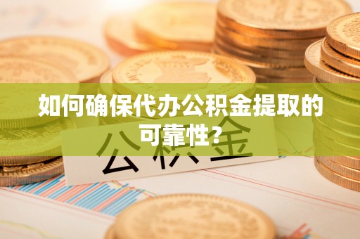 乾县如何确保代办公积金提取的可靠性？