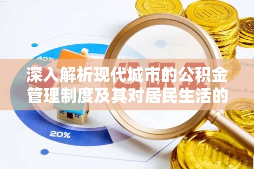 乾县深入解析现代城市的公积金管理制度及其对居民生活的影响