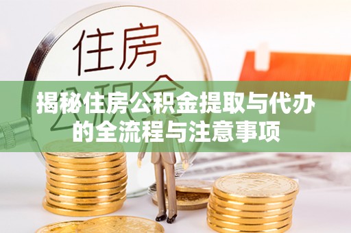 乾县揭秘住房公积金提取与代办的全流程与注意事项