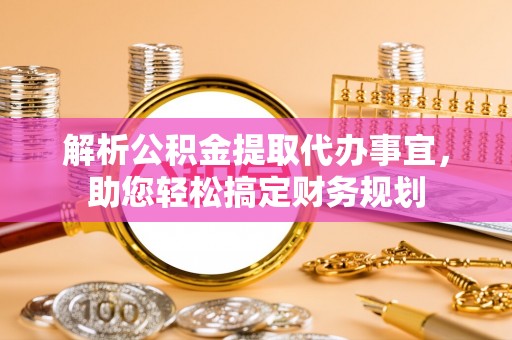 乾县解析公积金提取代办事宜，助您轻松搞定财务规划