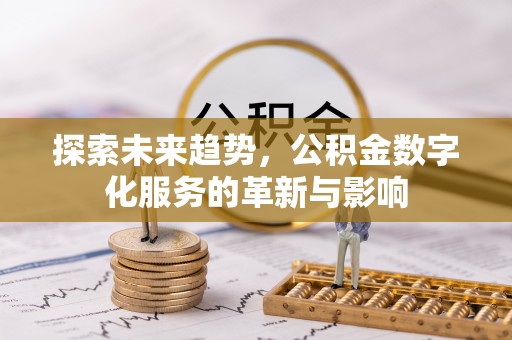 乾县探索未来趋势，公积金数字化服务的革新与影响