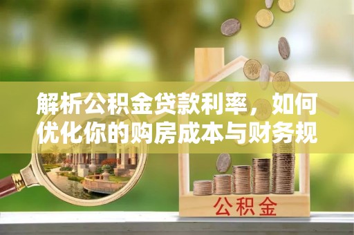 乾县解析公积金贷款利率，如何优化你的购房成本与财务规划