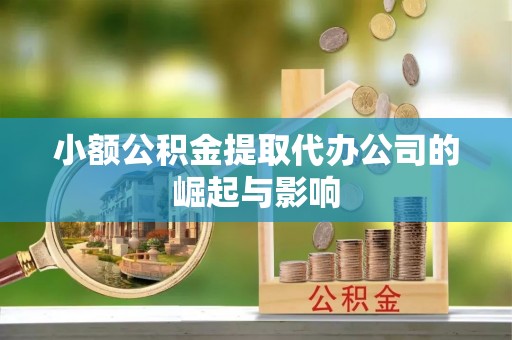 乾县小额公积金提取代办公司的崛起与影响