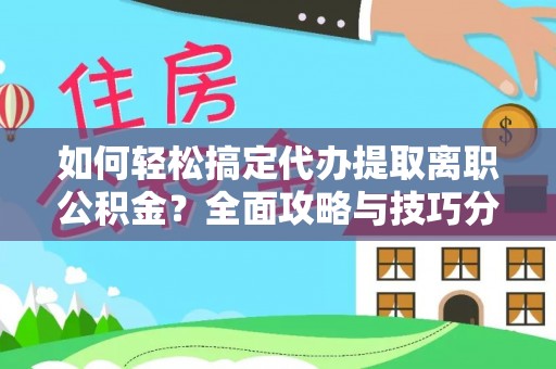 乾县如何轻松搞定代办提取离职公积金？全面攻略与技巧分享