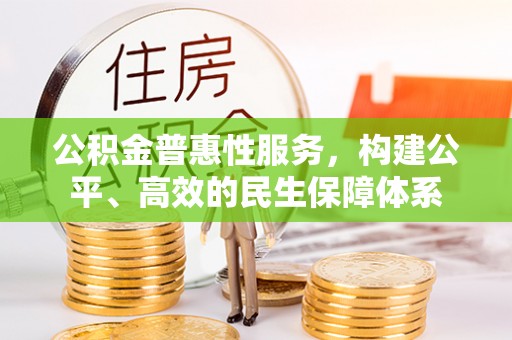 乾县公积金普惠性服务，构建公平、高效的民生保障体系