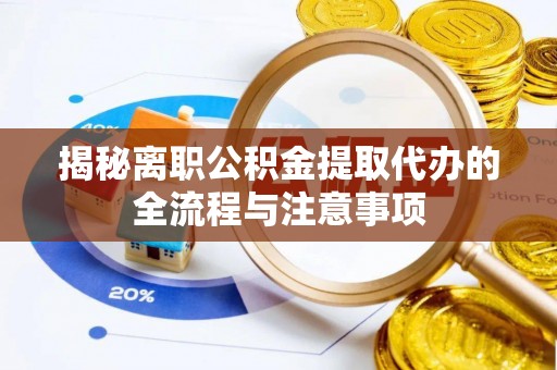 乾县揭秘离职公积金提取代办的全流程与注意事项