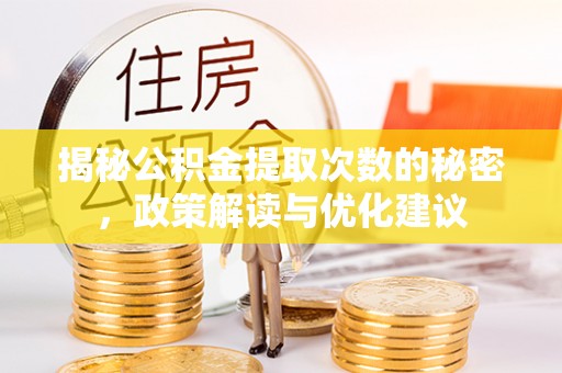乾县揭秘公积金提取次数的秘密，政策解读与优化建议