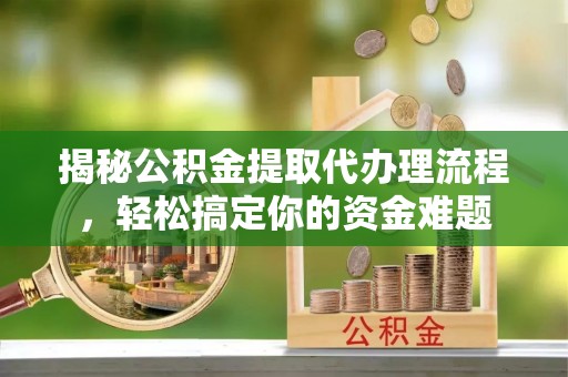 乾县揭秘公积金提取代办理流程，轻松搞定你的资金难题