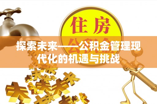 乾县探索未来——公积金管理现代化的机遇与挑战