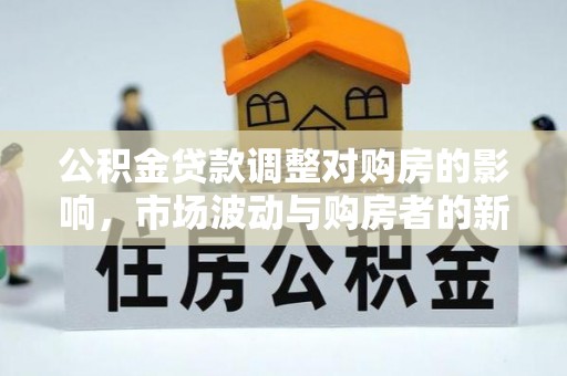 乾县公积金贷款调整对购房的影响，市场波动与购房者的新选择